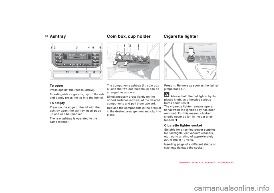 BMW CONVERTIBLE 1998 Owners Manual 94
To openPress against the recess (arrow).
To extinguish a cigarette, tap off the ash
and gently press the tip into the funnel.To emptyPress on the edge of the lid with the
ashtray open: the ashtra BMW CONVERTIBLE 1998 Owners Manual 94
To openPress against the recess (arrow).
To extinguish a cigarette, tap off the ash
and gently press the tip into the funnel.To emptyPress on the edge of the lid with the
ashtray open: the ashtra