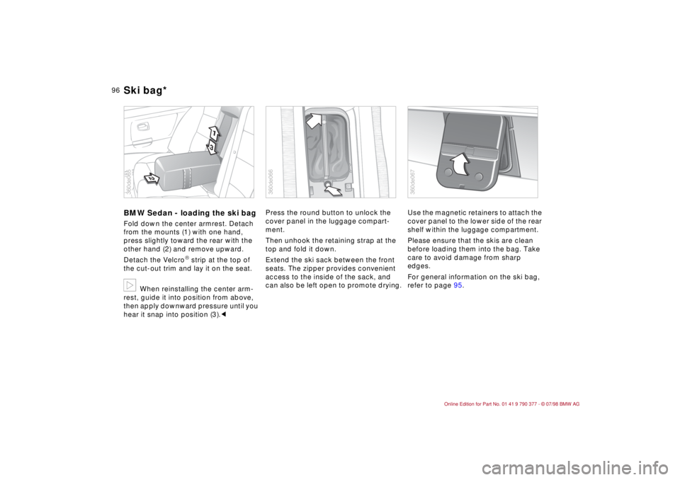 BMW CONVERTIBLE 1998 Owners Manual 96
BMW Sedan - loading the ski bagFold down the center armrest. Detach
from the mounts (1) with one hand,
press slightly toward the rear with the
other hand (2) and remove upward.
Detach the Velcro BMW CONVERTIBLE 1998 Owners Manual 96
BMW Sedan - loading the ski bagFold down the center armrest. Detach
from the mounts (1) with one hand,
press slightly toward the rear with the
other hand (2) and remove upward.
Detach the Velcro
