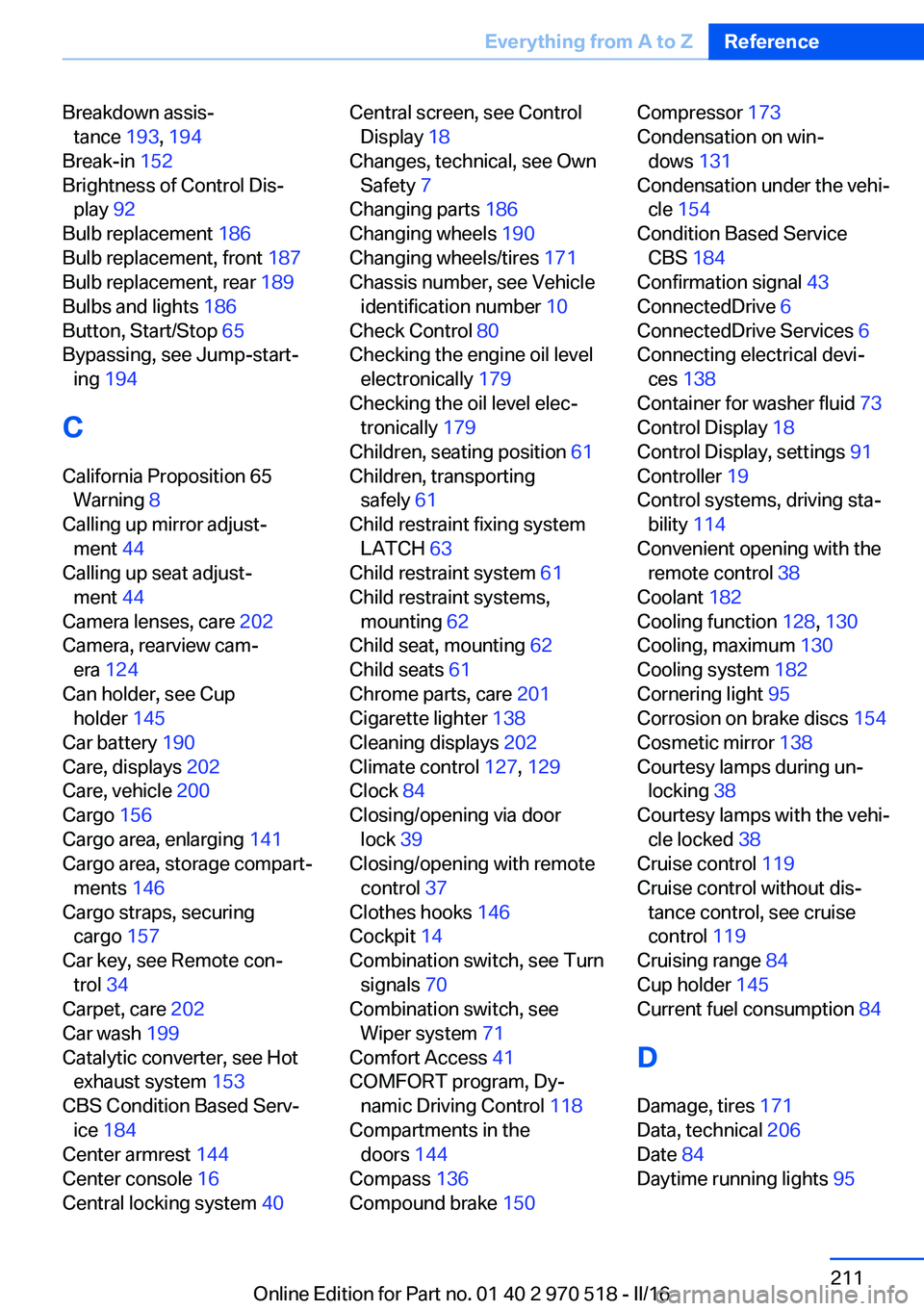 BMW M2 COUPE 2016 Owners Manual Breakdown assis‐tance 193, 194
Break-in 152
Brightness of Control Dis‐ play 92
Bulb replacement 186
Bulb replacement, front 187
Bulb replacement, rear 189
Bulbs and lights 186
Butto BMW M2 COUPE 2016 Owners Manual Breakdown assis‐tance 193, 194
Break-in 152
Brightness of Control Dis‐ play 92
Bulb replacement 186
Bulb replacement, front 187
Bulb replacement, rear 189
Bulbs and lights 186
Butto