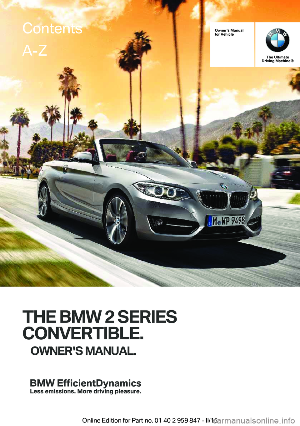 BMW M235I CONVERTIBLE 2016 Owners Manual Owner's Manual
for Vehicle
The Ultimate
Driving Machine®
THE BMW 2 SERIES
CONVERTIBLE. OWNER'S MANUAL.
ContentsA-Z
Online Edition for Part no. 01 40 2 959 847 - II/15 BMW M235I CONVERTIBLE 2016 Owners Manual Owner's Manual
for Vehicle
The Ultimate
Driving Machine®
THE BMW 2 SERIES
CONVERTIBLE. OWNER'S MANUAL.
ContentsA-Z
Online Edition for Part no. 01 40 2 959 847 - II/15