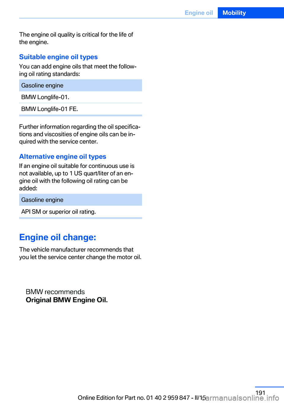 BMW M235I CONVERTIBLE 2016 Owners Manual The engine oil quality is critical for the life of
the engine.
Suitable engine oil types
You can add engine oils that meet the follow‐
ing oil rating standards:Gasoline engineBMW Longlife-01.BMW Lon BMW M235I CONVERTIBLE 2016 Owners Manual The engine oil quality is critical for the life of
the engine.
Suitable engine oil types
You can add engine oils that meet the follow‐
ing oil rating standards:Gasoline engineBMW Longlife-01.BMW Lon