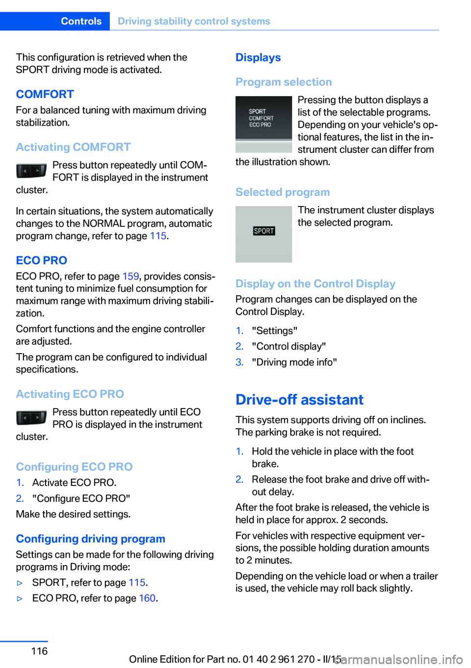 BMW M235I XDRIVE COUPE 2016 Owners Manual This configuration is retrieved when the
SPORT driving mode is activated.
COMFORT For a balanced tuning with maximum driving
stabilization.
Activating COMFORT Press button repeatedly until COM‐
FORT BMW M235I XDRIVE COUPE 2016 Owners Manual This configuration is retrieved when the
SPORT driving mode is activated.
COMFORT For a balanced tuning with maximum driving
stabilization.
Activating COMFORT Press button repeatedly until COM‐
FORT