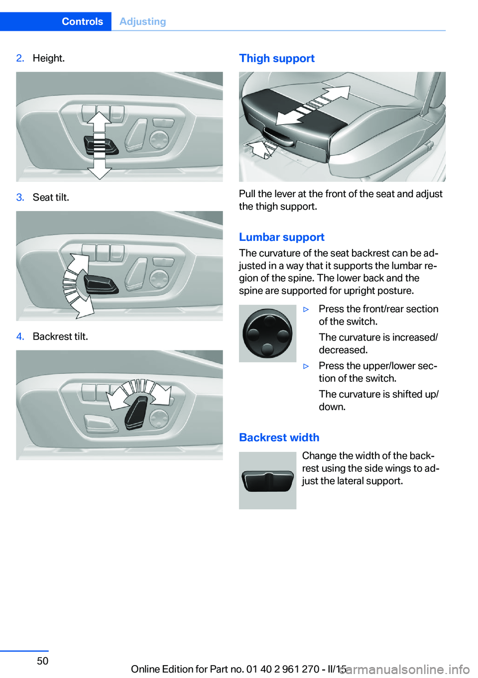 BMW M235I XDRIVE COUPE 2016 Workshop Manual 2.Height.3.Seat tilt.4.Backrest tilt.Thigh support
Pull the lever at the front of the seat and adjust
the thigh support.
Lumbar support The curvature of the seat backrest can be ad‐
justed in a way BMW M235I XDRIVE COUPE 2016 Workshop Manual 2.Height.3.Seat tilt.4.Backrest tilt.Thigh support
Pull the lever at the front of the seat and adjust
the thigh support.
Lumbar support The curvature of the seat backrest can be ad‐
justed in a way