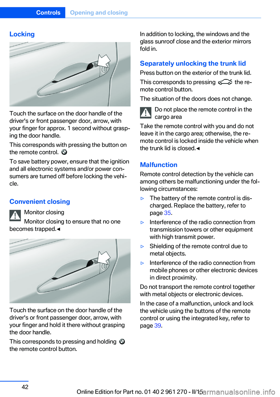BMW M235I XDRIVE COUPE 2015 Owners Manual Locking
Touch the surface on the door handle of the
driver's or front passenger door, arrow, with
your finger for approx. 1 second without grasp‐
ing the door handle.
This corresponds with press BMW M235I XDRIVE COUPE 2015 Owners Manual Locking
Touch the surface on the door handle of the
driver's or front passenger door, arrow, with
your finger for approx. 1 second without grasp‐
ing the door handle.
This corresponds with press