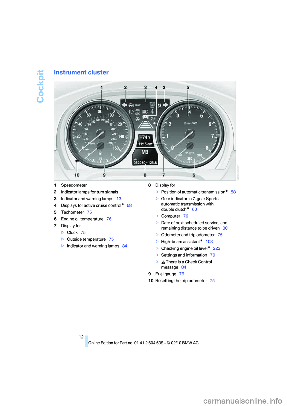 BMW M3 2011 Owners Manual Cockpit
12
Instrument cluster
1Speedometer
2Indicator lamps for turn signals
3Indicator and warning lamps13
4Displays for active cruise control
*68
5Tachometer75
6Engine oil temperature76
7Display for BMW M3 2011 Owners Manual Cockpit
12
Instrument cluster
1Speedometer
2Indicator lamps for turn signals
3Indicator and warning lamps13
4Displays for active cruise control
*68
5Tachometer75
6Engine oil temperature76
7Display for