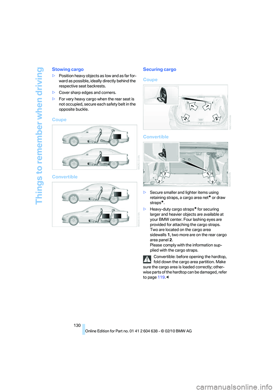 BMW M3 2011  Owners Manual Things to remember when driving
130
Stowing cargo
>Position heavy objects as low and as far for-
ward as possible, ideally directly behind the 
respective seat backrests.
>Cover sharp edges and corner