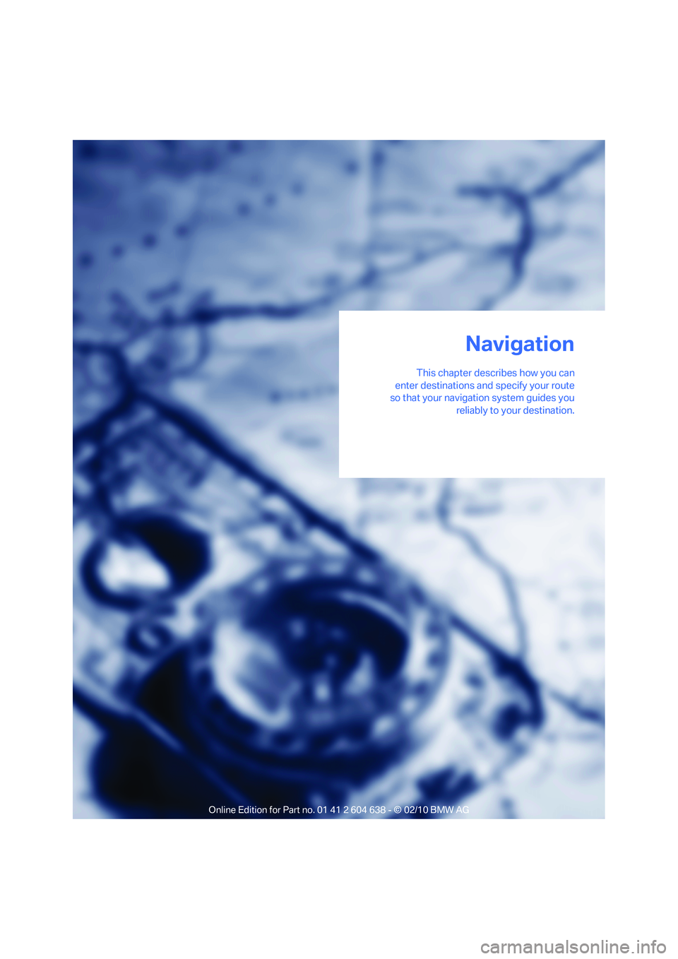 BMW M3 2011  Owners Manual Navigation
This chapter describes how you can
enter destinations and specify your route
so that your navigation system guides you
reliably to your destination.
Navigation 