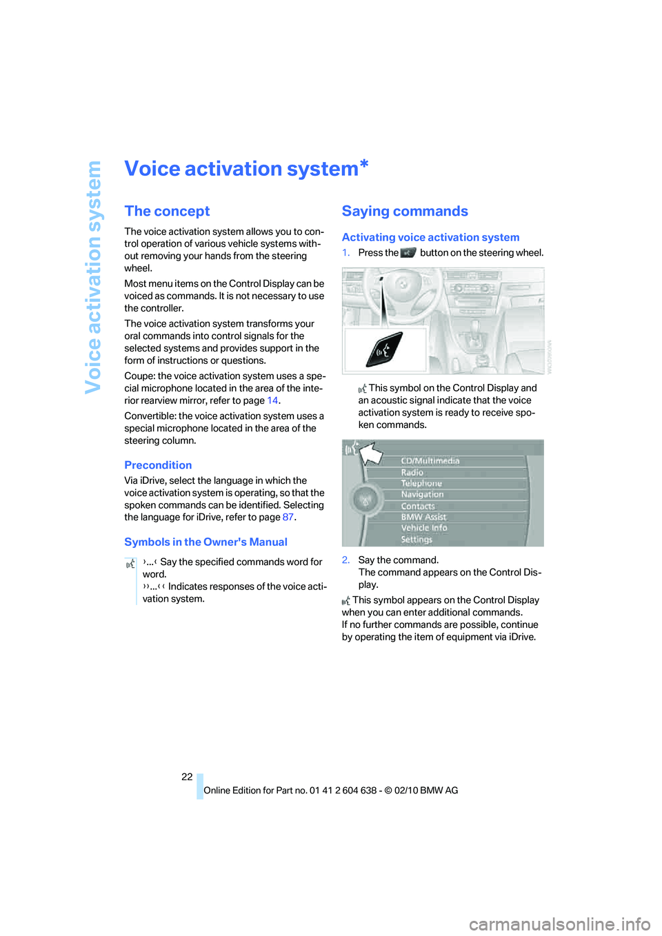 BMW M3 2011 Owners Manual Voice activation system
22
Voice activation system
The concept
The voice activation system allows you to con-
trol operation of various vehicle systems with-
out removing your hands from the steering 