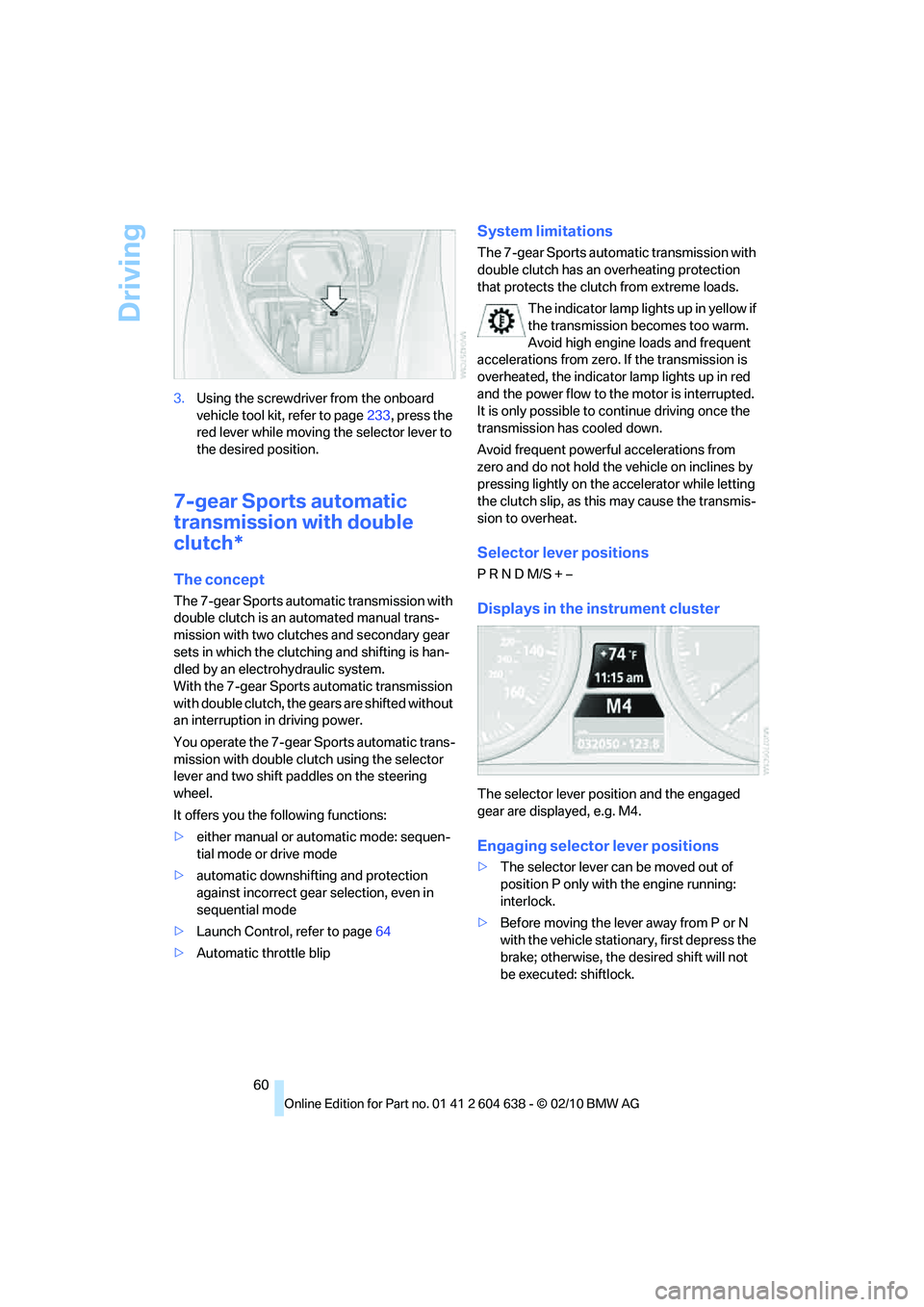 BMW M3 2011  Owners Manual Driving
60 3.Using the screwdriver from the onboard 
vehicle tool kit, refer to page233, press the 
red lever while moving the selector lever to 
the desired position.
7-gear Sports automatic 
transmi