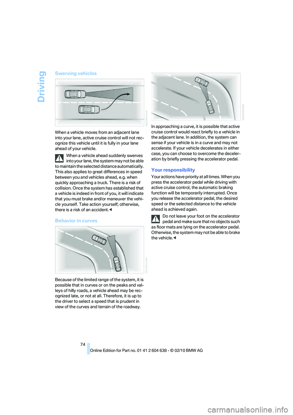 BMW M3 2011 Manual PDF Driving
74
Swerving vehicles
When a vehicle moves from an adjacent lane
into your lane, active cruise control will not rec-
ognize this vehicle until it is fully in your lane
ahead of your vehicle.
BMW M3 2011 Manual PDF Driving
74
Swerving vehicles
When a vehicle moves from an adjacent lane
into your lane, active cruise control will not rec-
ognize this vehicle until it is fully in your lane
ahead of your vehicle.