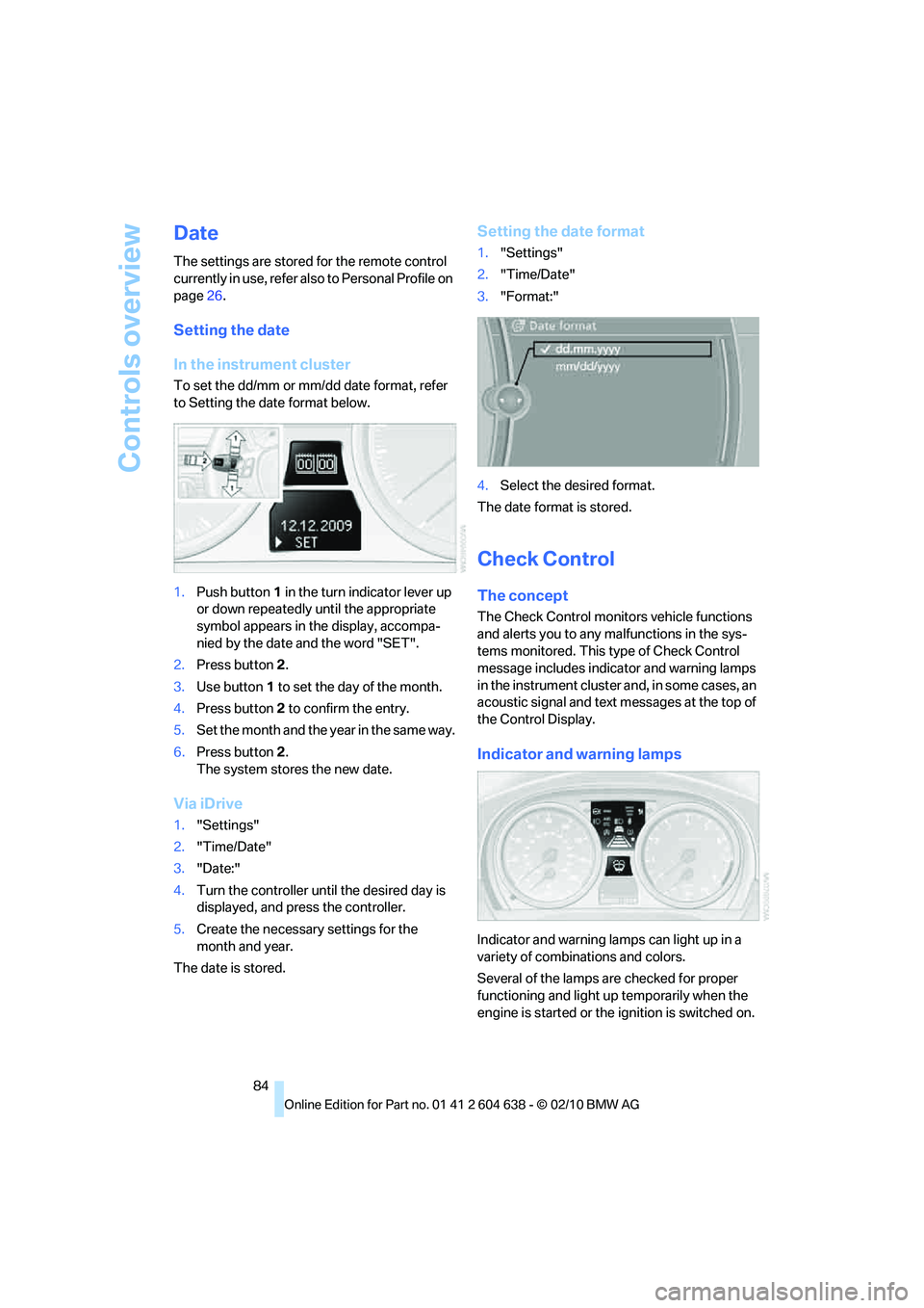 BMW M3 2011 Manual Online Controls overview
84
Date
The settings are stored for the remote control
currently in use, refer also to Personal Profile on
page26.
Setting the date
In the instrument cluster
To set the dd/mm or mm BMW M3 2011 Manual Online Controls overview
84
Date
The settings are stored for the remote control
currently in use, refer also to Personal Profile on
page26.
Setting the date
In the instrument cluster
To set the dd/mm or mm