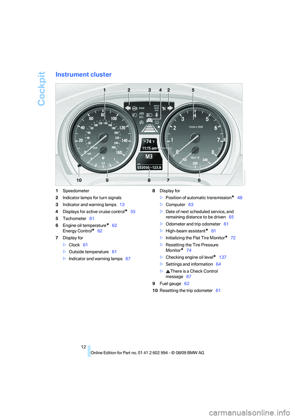 BMW M3 2010 User Guide Cockpit
12
Instrument cluster
1Speedometer
2Indicator lamps for turn signals
3Indicator and warning lamps13
4Displays for active cruise control
*55
5Tachometer61
6Engine oil temperature
*62
Energy Con