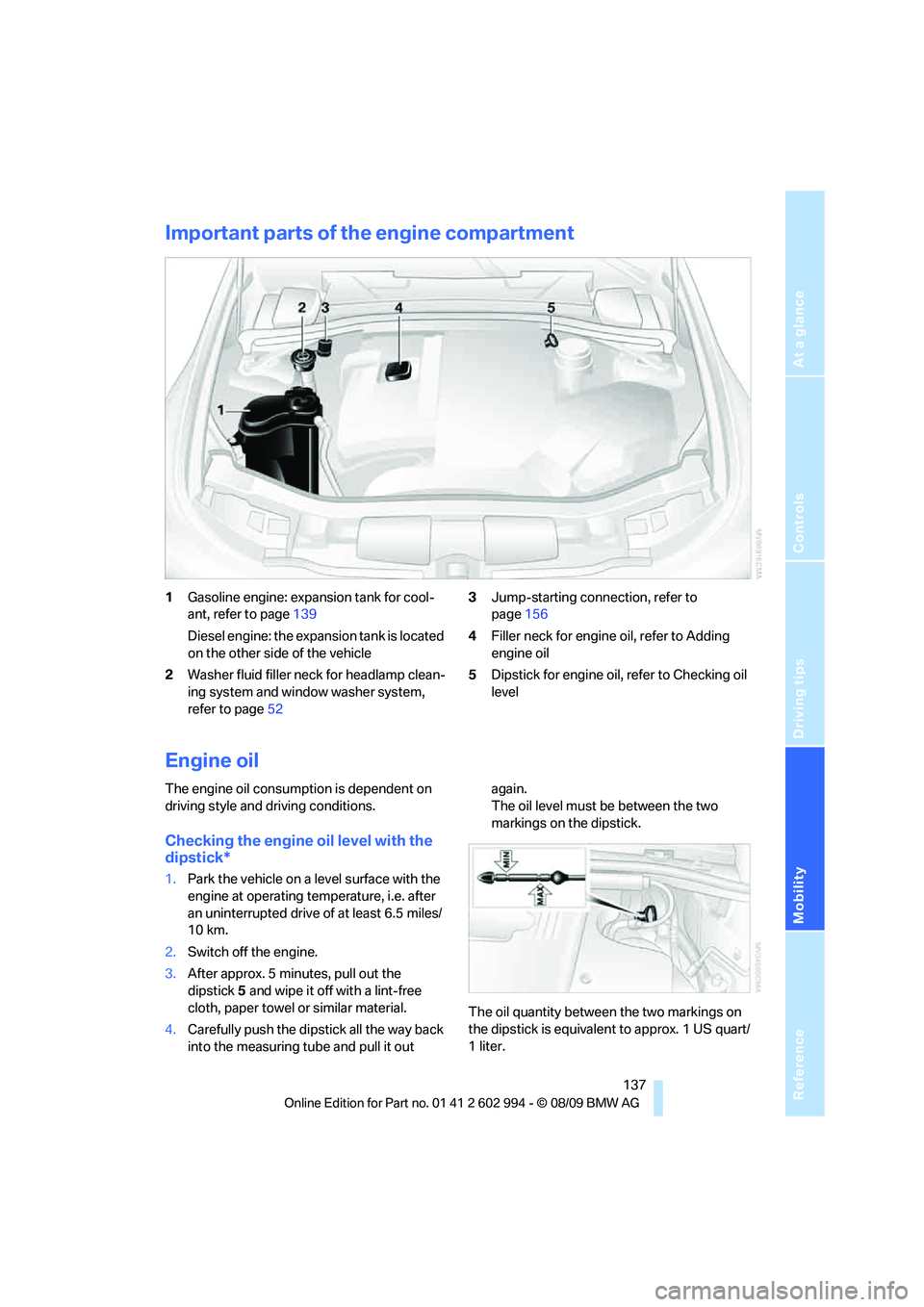 BMW M3 2010  Owners Manual Reference
At a glance
Controls
Driving tips
Mobility
 137
Important parts of the engine compartment
1Gasoline engine: expansion tank for cool-
ant, refer to page139
Diesel engine: the expansion tank i