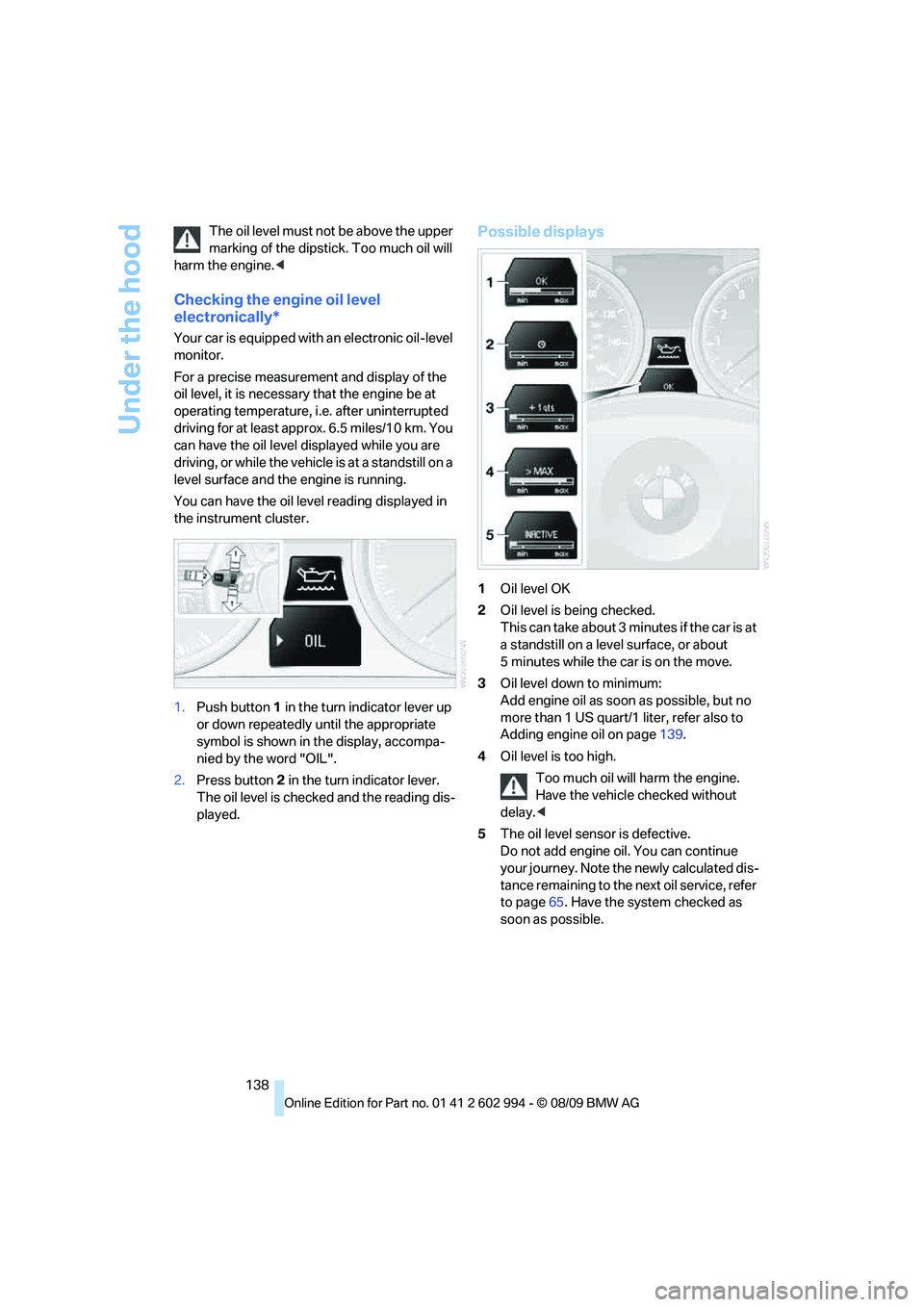 BMW M3 2010  Owners Manual Under the hood
138 The oil level must not be above the upper 
marking of the dipstick. Too much oil will 
harm the engine.<
Checking the engine oil level 
electronically*
Your car is equipped with an 