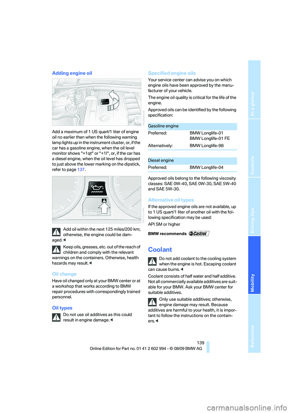 BMW M3 2010  Owners Manual Reference
At a glance
Controls
Driving tips
Mobility
 139
Adding engine oil
Add a maximum of 1 US quart/1 liter of engine 
oil no earlier than when the following warning 
lamp lights up in the instrum