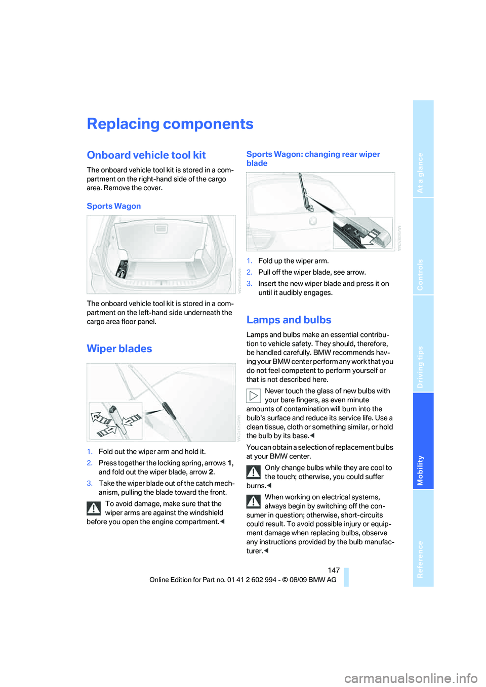 BMW M3 2010  Owners Manual Reference
At a glance
Controls
Driving tips
Mobility
 147
Replacing components
Onboard vehicle tool kit
The onboard vehicle tool kit is stored in a com-
partment on the right-hand side of the cargo 
a