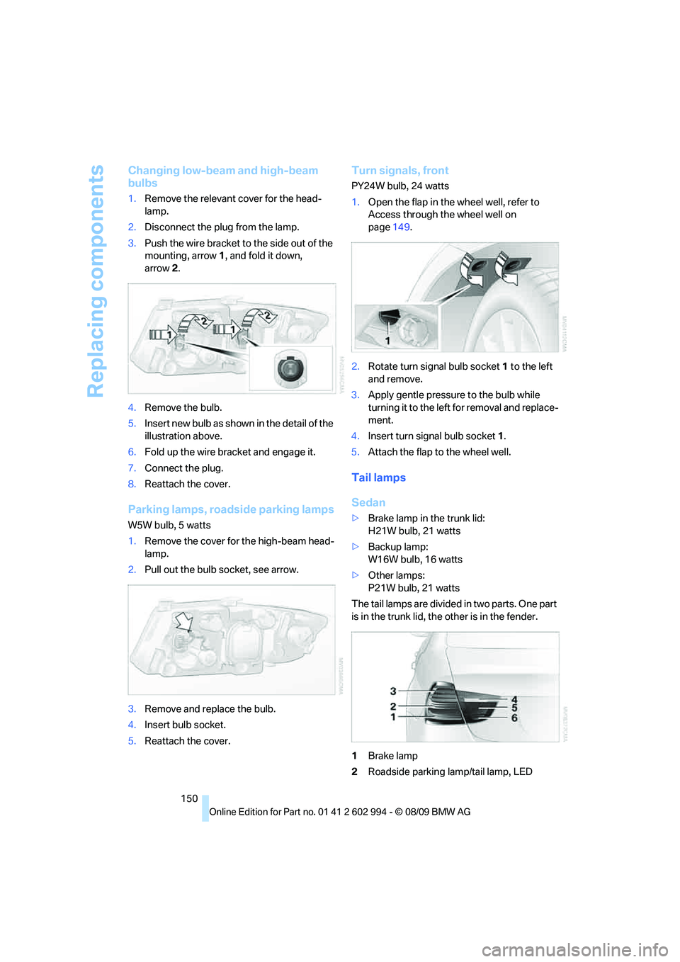 BMW M3 2010  Owners Manual Replacing components
150
Changing low-beam and high-beam 
bulbs
1.Remove the relevant cover for the head-
lamp.
2.Disconnect the plug from the lamp.
3.Push the wire bracket to the side out of the 
mou
