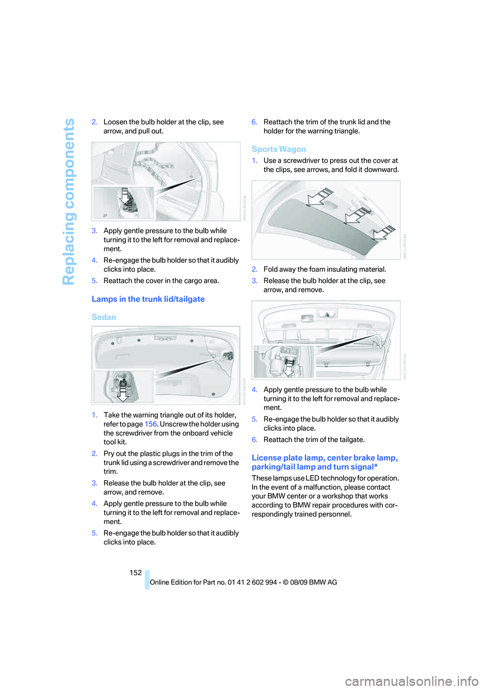 BMW M3 2010  Owners Manual Replacing components
152 2.Loosen the bulb holder at the clip, see 
arrow, and pull out.
3.Apply gentle pressure to the bulb while 
turning it to the left for removal and replace-
ment.
4.Re-engage th