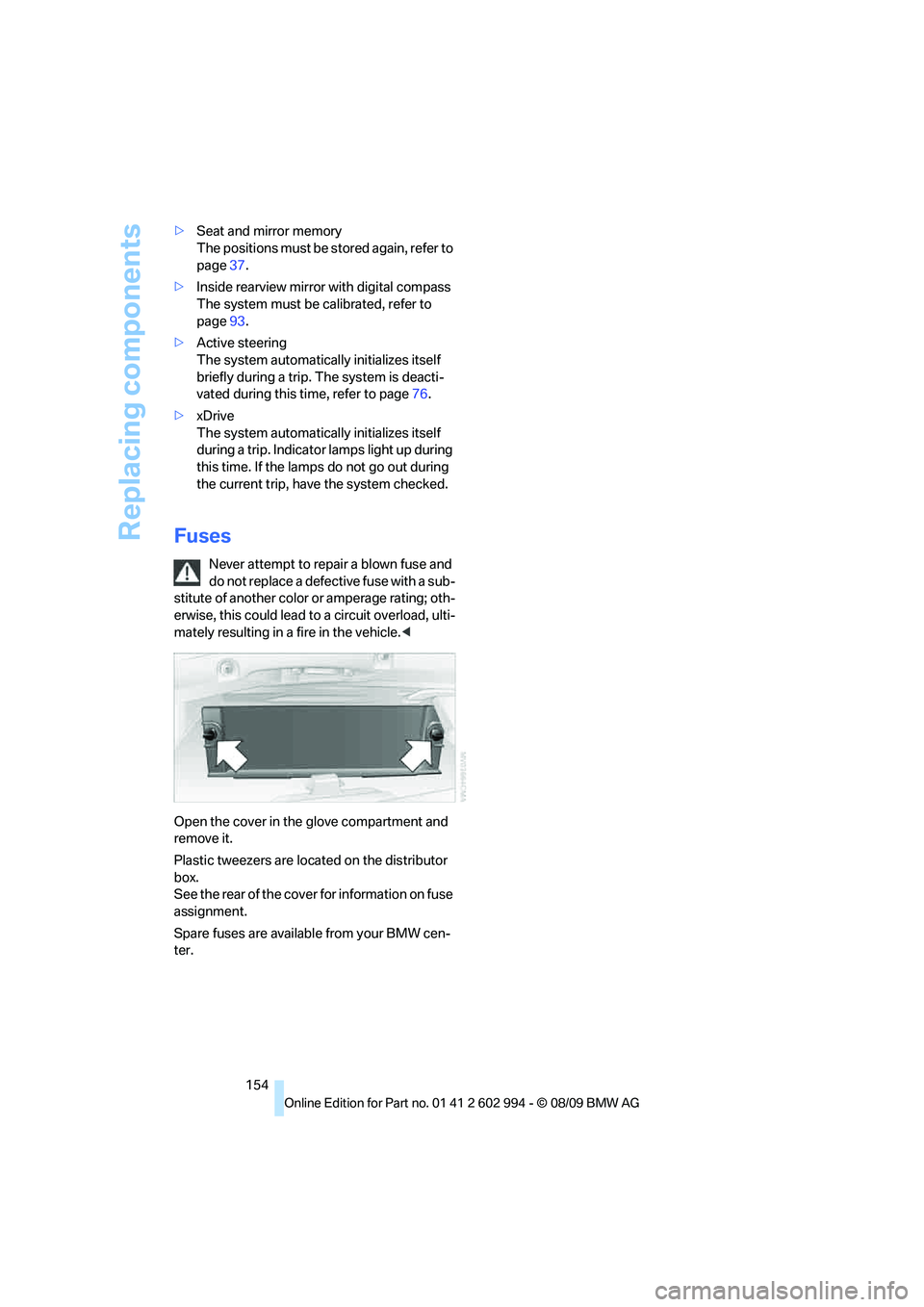 BMW M3 2010  Owners Manual Replacing components
154 >Seat and mirror memory
The positions must be stored again, refer to 
page37.
>Inside rearview mirror with digital compass
The system must be calibrated, refer to 
page93.
>Ac