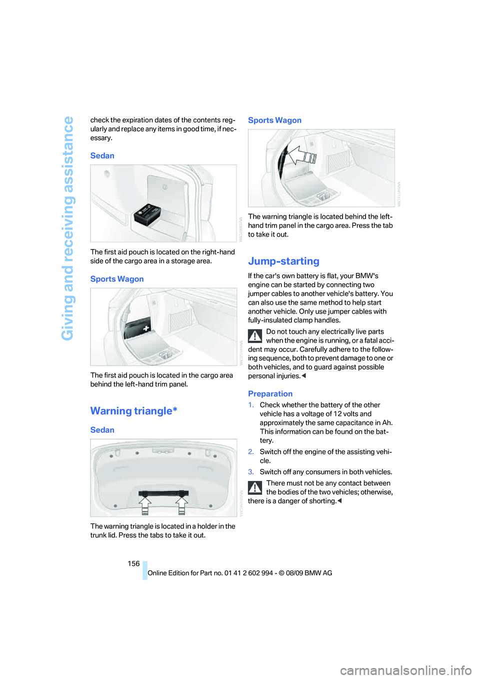 BMW M3 2010  Owners Manual Giving and receiving assistance
156 check the expiration dates of the contents reg-
ularly and replace any items in good time, if nec-
essary.
Sedan
The first aid pouch is located on the right-hand 
s