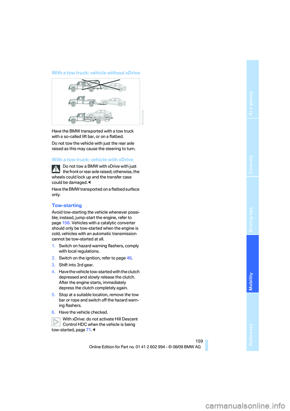 BMW M3 2010  Owners Manual Reference
At a glance
Controls
Driving tips
Mobility
 159
With a tow truck: vehicle without xDrive
Have the BMW transported with a tow truck 
with a so-called lift bar, or on a flatbed.
Do not tow the