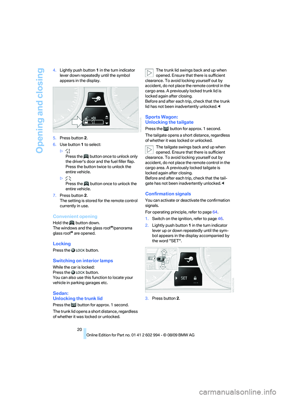 BMW M3 2010 Owners Manual Opening and closing
20 4.Lightly push button1 in the turn indicator 
lever down repeatedly until the symbol 
appears in the display.
5.Press button 2.
6.Use button 1 to select:
>
Press the   button on