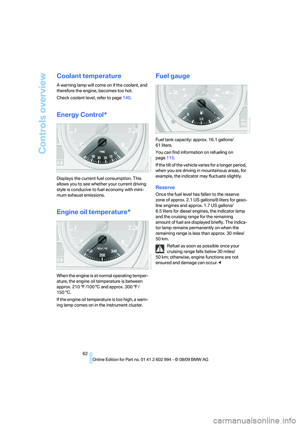 BMW M3 2010  Owners Manual Controls overview
62
Coolant temperature
A warning lamp will come on if the coolant, and 
therefore the engine, becomes too hot. 
Check coolant level, refer to page140.
Energy Control*
Displays the cu