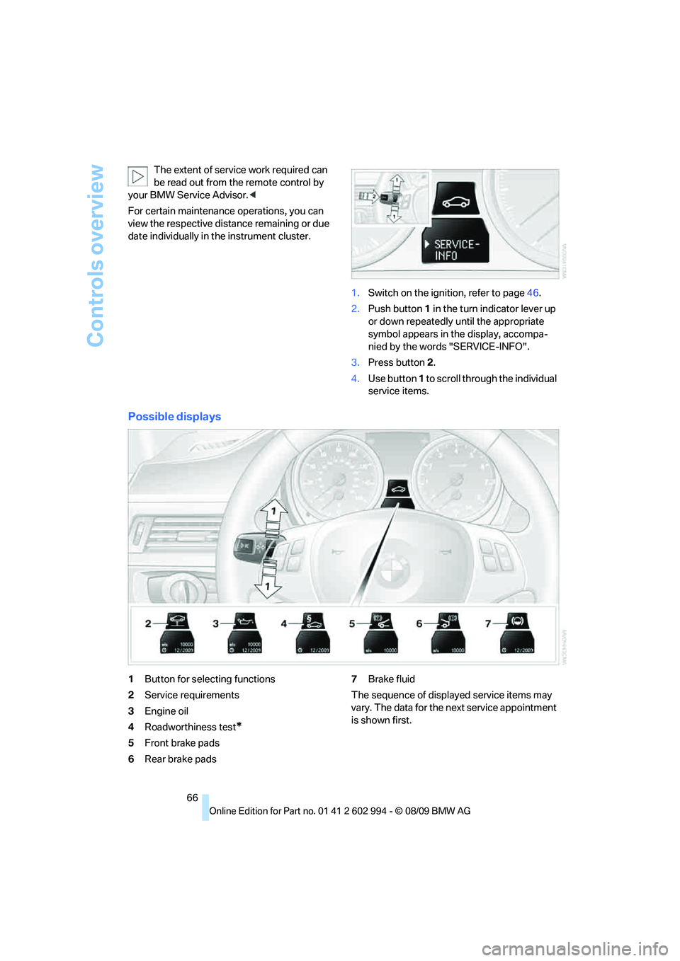BMW M3 2010 Repair Manual Controls overview
66 The extent of service work required can 
be read out from the remote control by 
your BMW Service Advisor.<
For certain maintenance operations, you can 
view the respective distan
