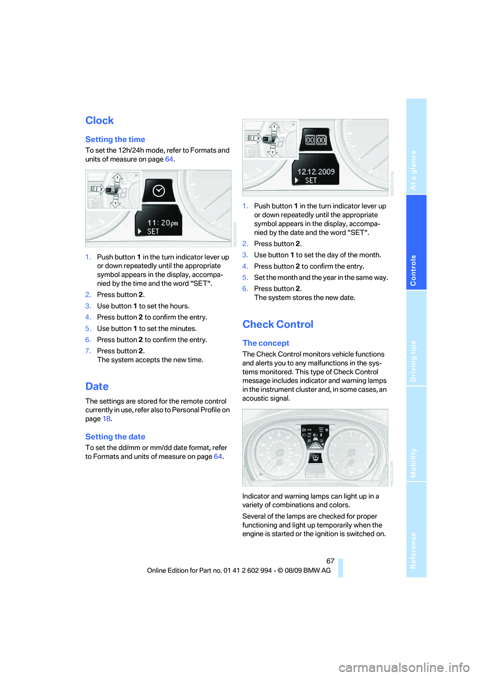 BMW M3 2010 Repair Manual Reference
At a glance
Controls
Driving tips
Mobility
 67
Clock
Setting the time
To set the 12h/24h mode, refer to Formats and 
units of measure on page64.
1.Push button 1 in the turn indicator lever u