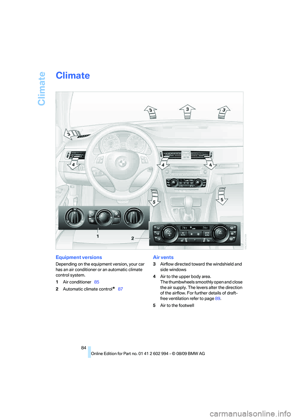 BMW M3 2010 Manual Online Climate
84
Climate
Equipment versions
Depending on the equipment version, your car 
has an air conditioner or an automatic climate 
control system.
1Air conditioner85
2Automatic climate control
*87
Ai