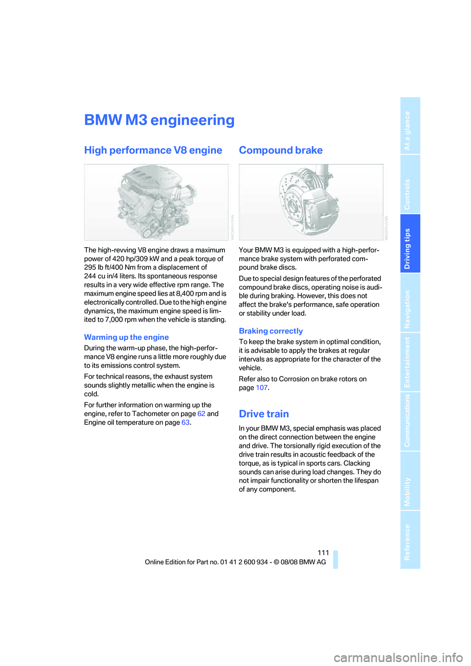 BMW M3 2009 Owners Manual Driving tips
111Reference
At a glance
Controls
Communications
Navigation
Entertainment
Mobility
BMW M3 engineering
High performance V8 engine
The high-revving V8 engine draws a maximum
power of 420 BMW M3 2009 Owners Manual Driving tips
111Reference
At a glance
Controls
Communications
Navigation
Entertainment
Mobility
BMW M3 engineering
High performance V8 engine
The high-revving V8 engine draws a maximum
power of 420