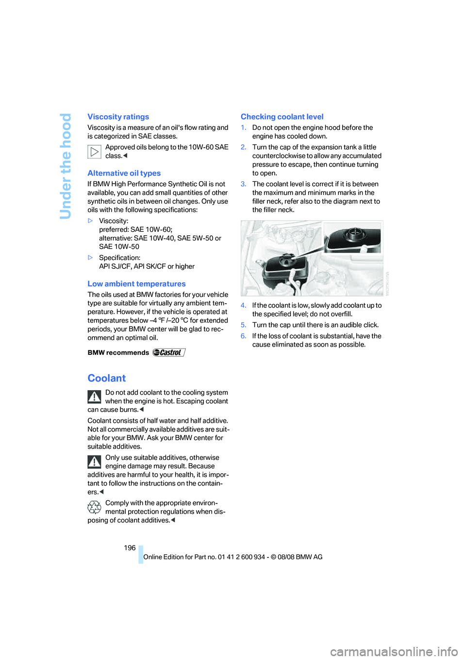 BMW M3 2009  Owners Manual Under the hood
196
Viscosity ratings
Viscosity is a measure of an oils flow rating and 
is categorized in SAE classes.
Approved oils belong to the 10W-60 SAE 
class.<
Alternative oil types
If BMW Hig