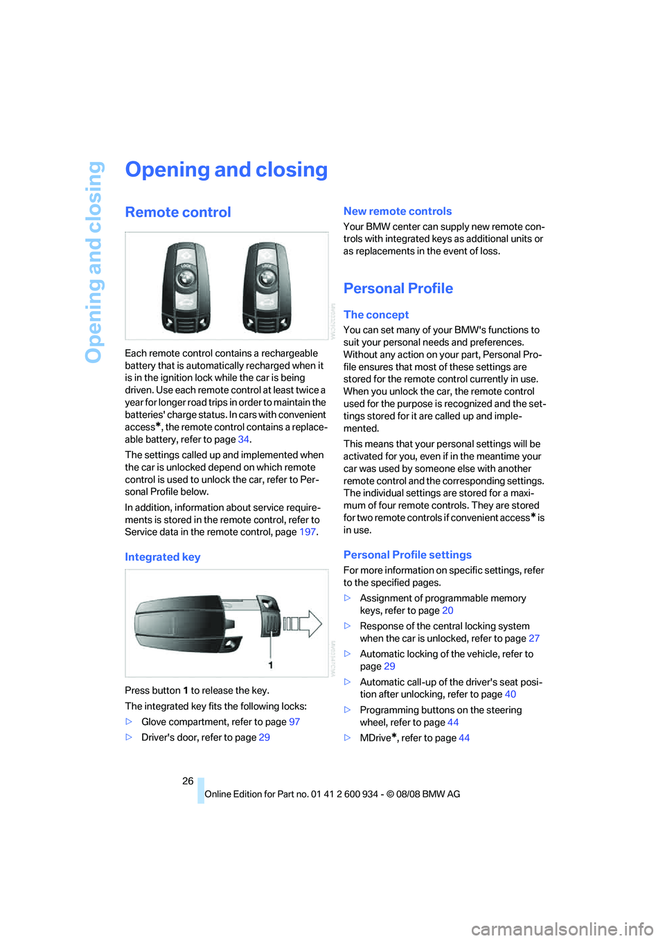 BMW M3 2009 Owners Manual Opening and closing
26
Opening and closing
Remote control
Each remote control contains a rechargeable
battery that is automatically recharged when it
is in the ignition lock while the car is being
BMW M3 2009 Owners Manual Opening and closing
26
Opening and closing
Remote control
Each remote control contains a rechargeable
battery that is automatically recharged when it
is in the ignition lock while the car is being