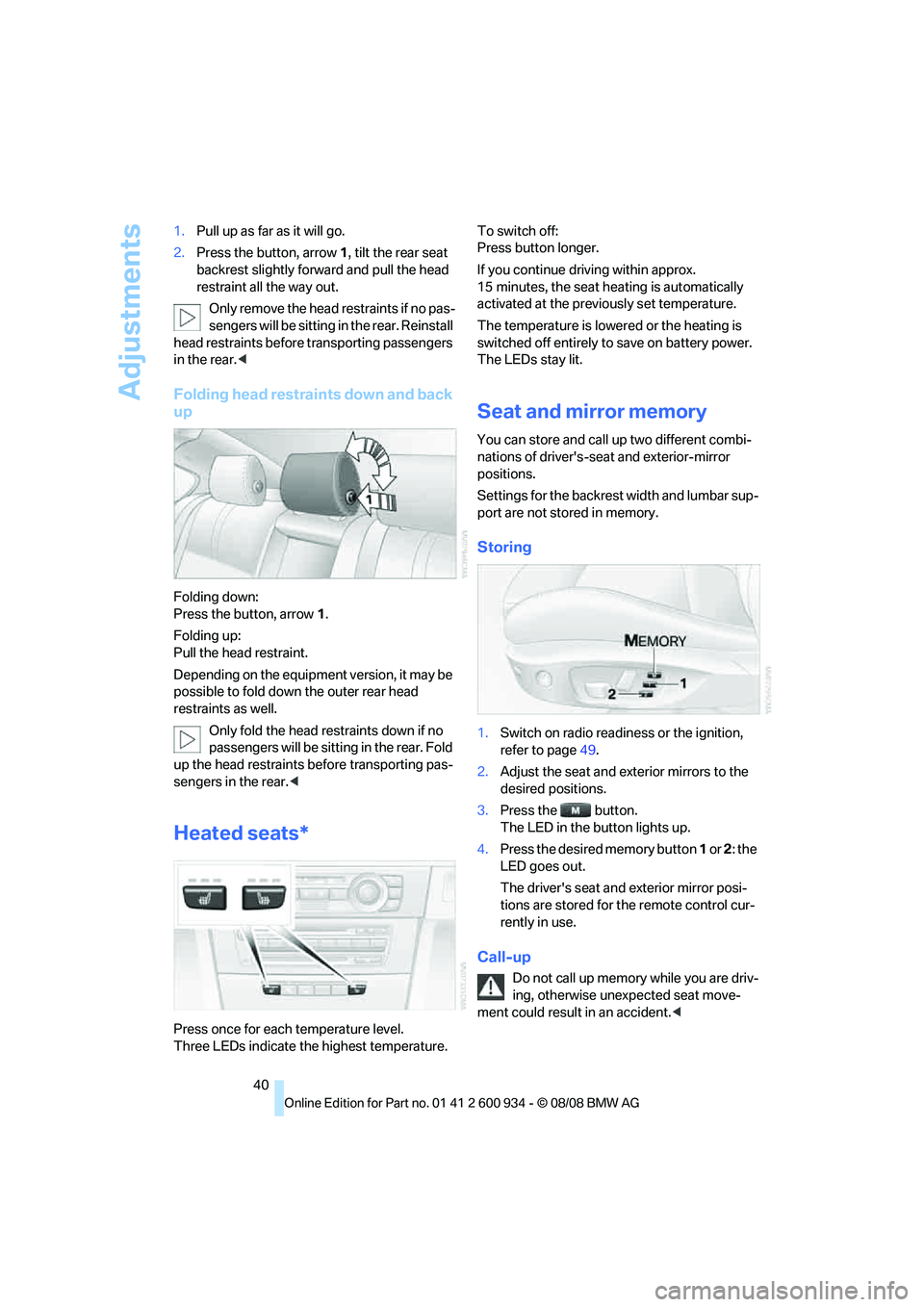 BMW M3 2009 Service Manual Adjustments
40 1.Pull up as far as it will go.
2.Press the button, arrow 1, tilt the rear seat 
backrest slightly forward and pull the head 
restraint all the way out.
Only remove the head restraints 
