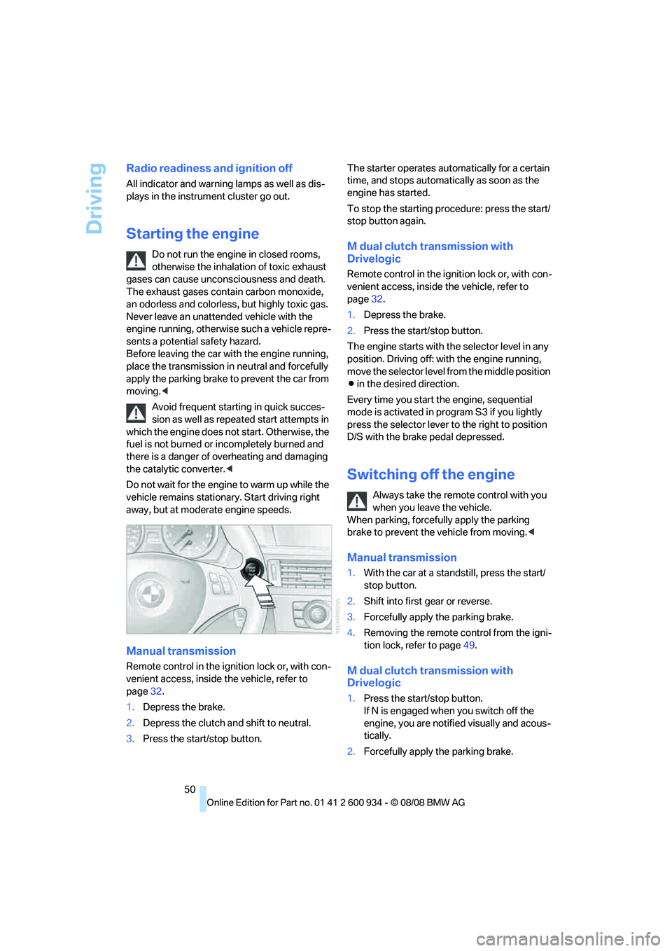 BMW M3 2009  Owners Manual Driving
50
Radio readiness and ignition off
All indicator and warning lamps as well as dis-
plays in the instrument cluster go out.
Starting the engine
Do not run the engine in closed rooms, 
otherwis