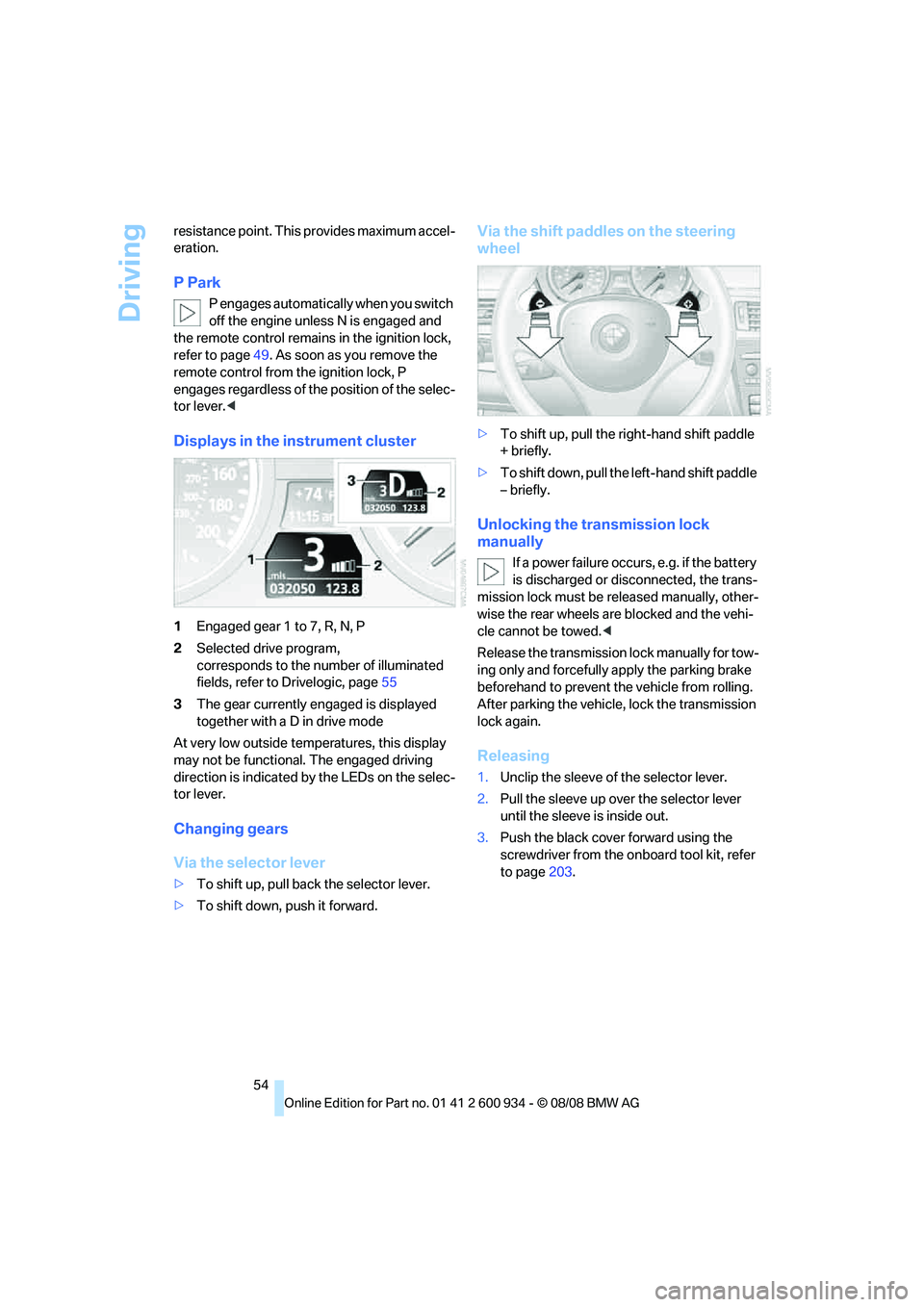 BMW M3 2009 Workshop Manual Driving
54 resistance point. This provides maximum accel-
eration.
P Park
P engages automatically when you switch 
off the engine unless N is engaged and 
the remote control remains in the ignition lo
