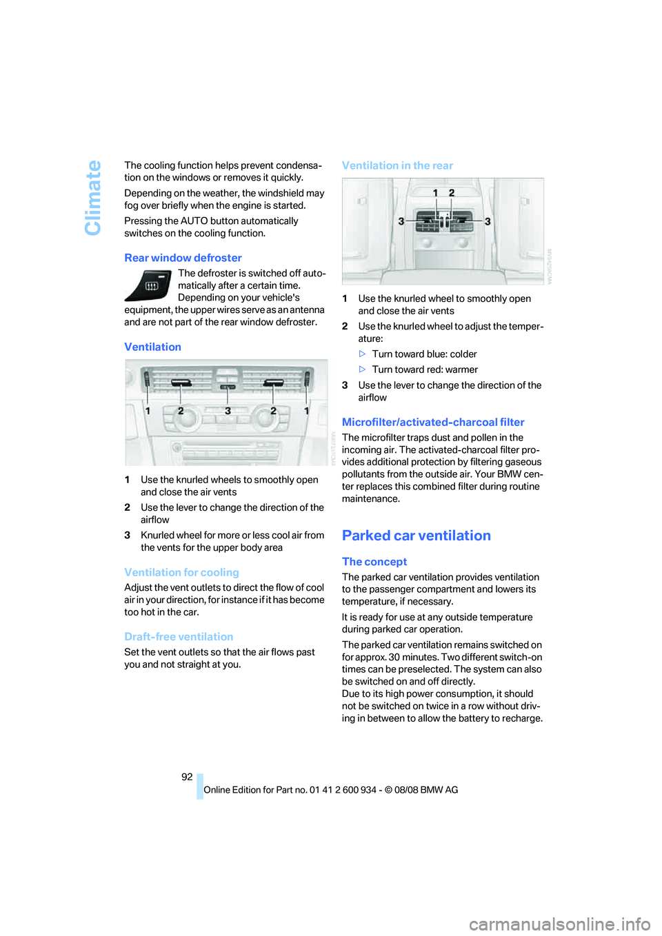 BMW M3 2009  Owners Manual Climate
92 The cooling function helps prevent condensa-
tion on the windows or removes it quickly.
Depending on the weather, the windshield may 
fog over briefly when the engine is started.
Pressing t