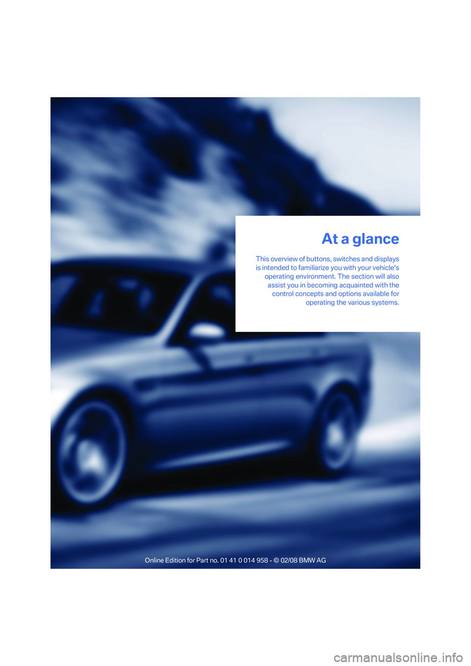 BMW M3 2008 User Guide At a glance
This overview of buttons, switches and displays
is intended to familiarize you with your vehicles
operating environment. The section will also
assist you in becoming acquainted with the
c BMW M3 2008 User Guide At a glance
This overview of buttons, switches and displays
is intended to familiarize you with your vehicles
operating environment. The section will also
assist you in becoming acquainted with the
c