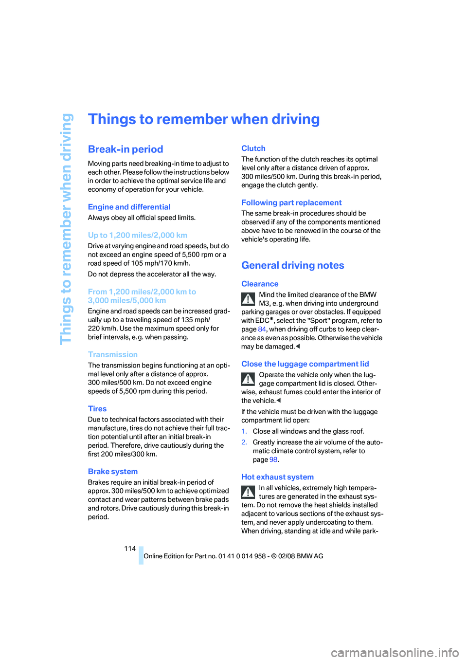 BMW M3 2008  Owners Manual Things to remember when driving
114
Things to remember when driving
Break-in period
Moving parts need breaking-in time to adjust to 
each other. Please follow the instructions below 
in order to achie