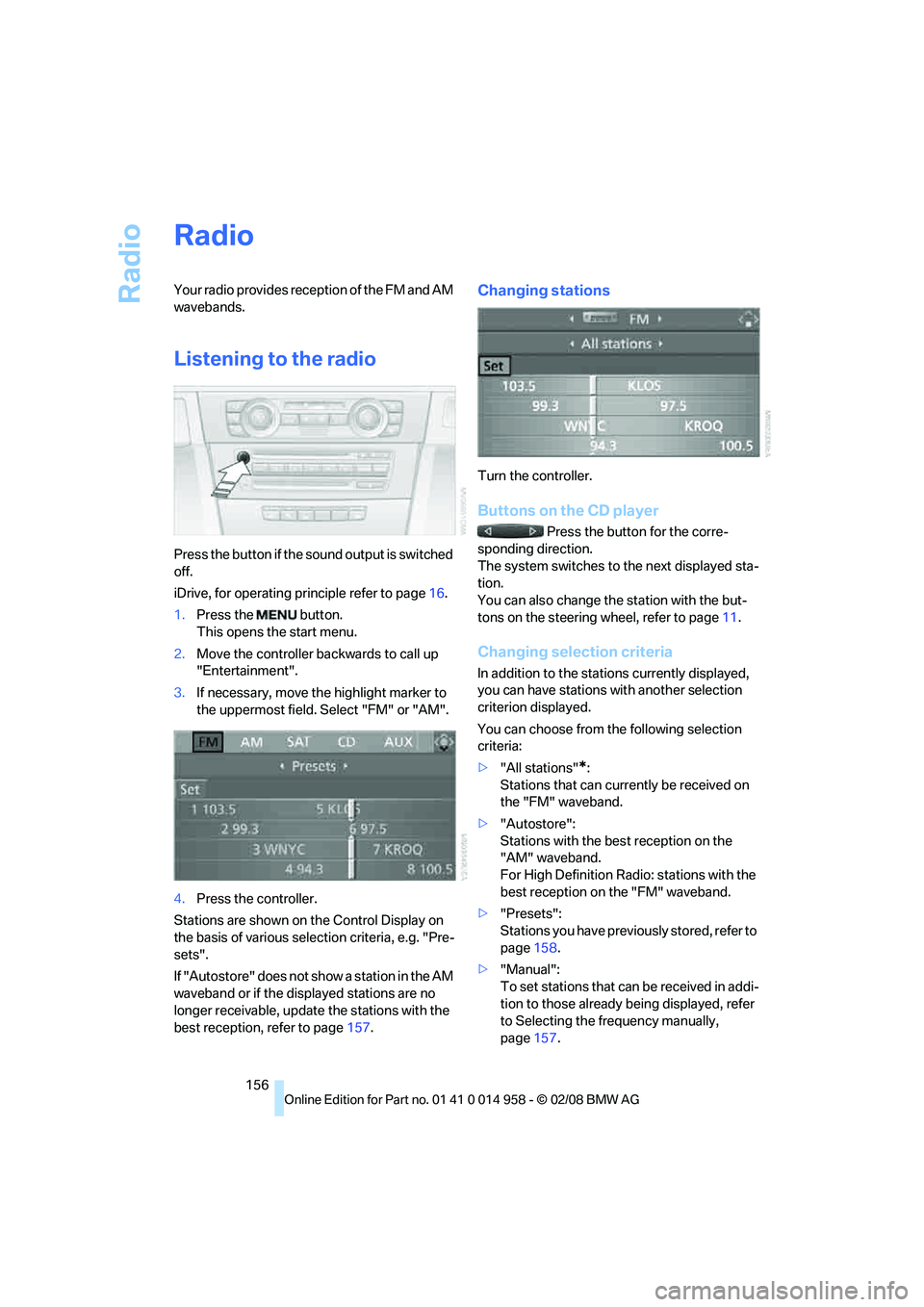 BMW M3 2008 Owners Manual Radio
156
Radio
Your radio provides reception of the FM and AM
wavebands.
Listening to the radio
Press the button if the sound output is switched
off.
iDrive, for operating principle refer to page16 BMW M3 2008 Owners Manual Radio
156
Radio
Your radio provides reception of the FM and AM
wavebands.
Listening to the radio
Press the button if the sound output is switched
off.
iDrive, for operating principle refer to page16