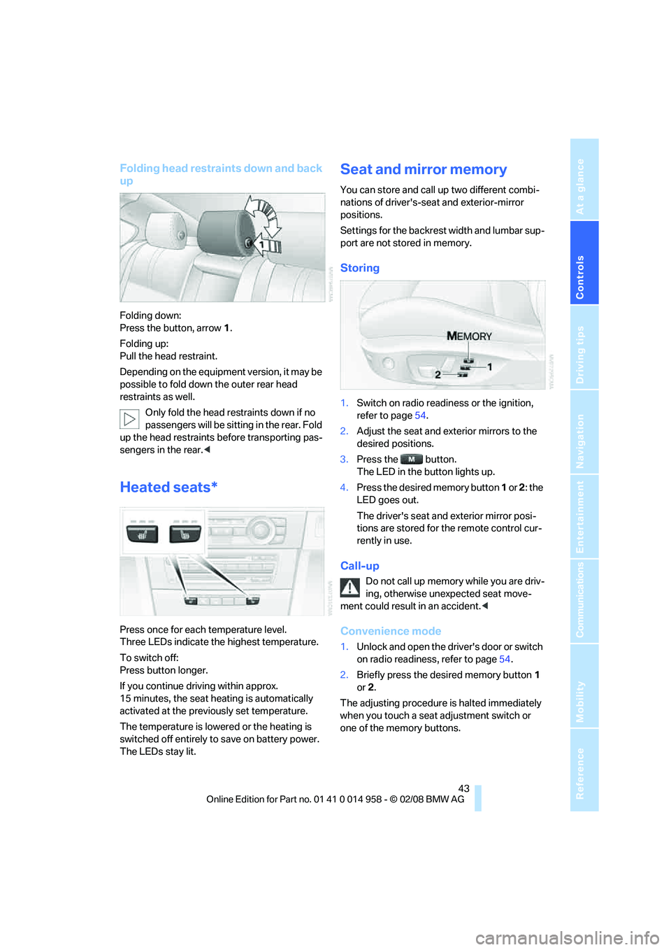 BMW M3 2008 Owners Manual Controls
43Reference
At a glance
Driving tips
Communications
Navigation
Entertainment
Mobility
Folding head restraints down and back
up
Folding down:
Press the button, arrow1.
Folding up:
Pull the BMW M3 2008 Owners Manual Controls
43Reference
At a glance
Driving tips
Communications
Navigation
Entertainment
Mobility
Folding head restraints down and back
up
Folding down:
Press the button, arrow1.
Folding up:
Pull the