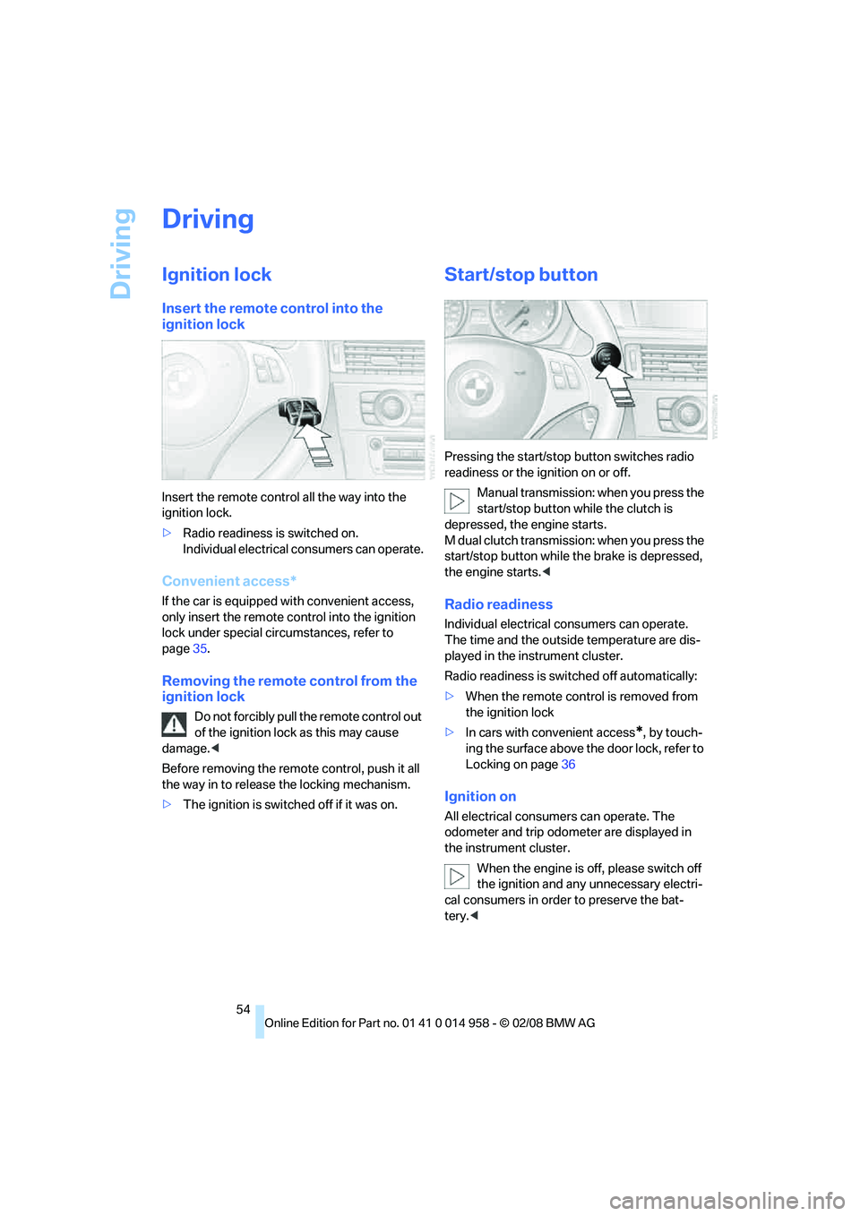 BMW M3 2008 Workshop Manual Driving
54
Driving
Ignition lock
Insert the remote control into the 
ignition lock
Insert the remote control all the way into the 
ignition lock.
>Radio readiness is switched on.
Individual electrical