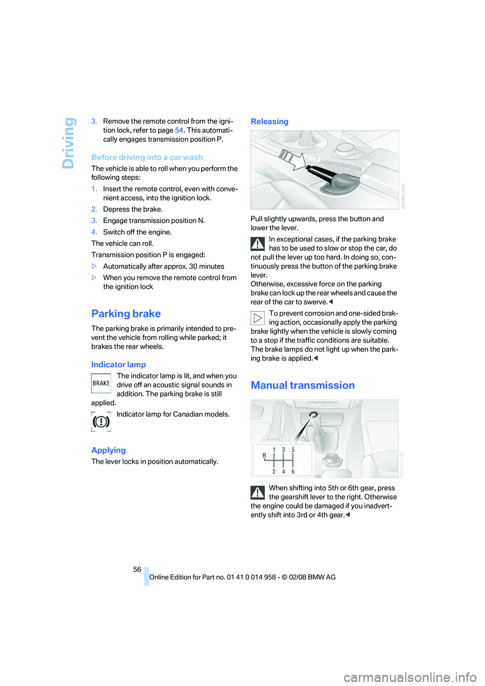 BMW M3 2008 Workshop Manual Driving
56 3.Remove the remote control from the igni-
tion lock, refer to page54. This automati-
cally engages transmission position P.
Before driving into a car wash
The vehicle is able to roll when 