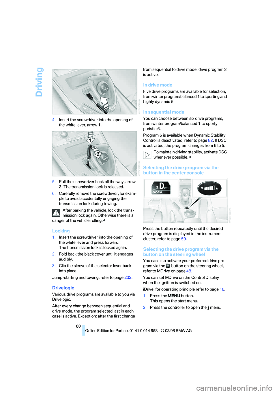 BMW M3 2008 Repair Manual Driving
60 4.Insert the screwdriver into the opening of 
the white lever, arrow 1.
5.Pull the screwdriver back all the way, arrow 
2. The transmission lock is released.
6.Carefully remove the screwdri