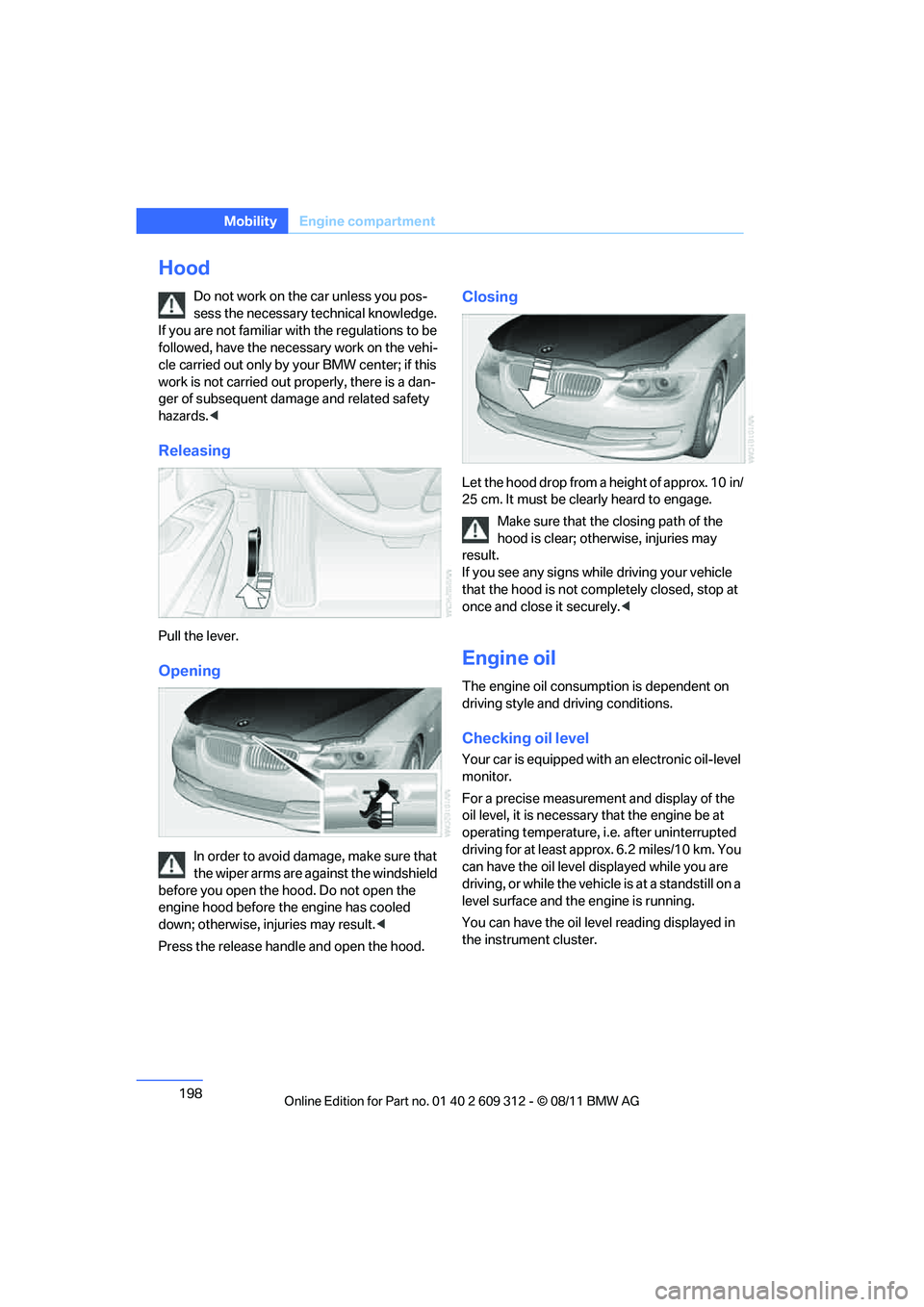 BMW M3 CONVERTIBLE 2012 Owners Manual 198
MobilityEngine compartment
Hood
Do not work on the car unless you pos-
sess the necessary technical knowledge.
If you are not familiar with the regulations to be
followed, have the necessary wor BMW M3 CONVERTIBLE 2012 Owners Manual 198
MobilityEngine compartment
Hood
Do not work on the car unless you pos-
sess the necessary technical knowledge.
If you are not familiar with the regulations to be
followed, have the necessary wor
