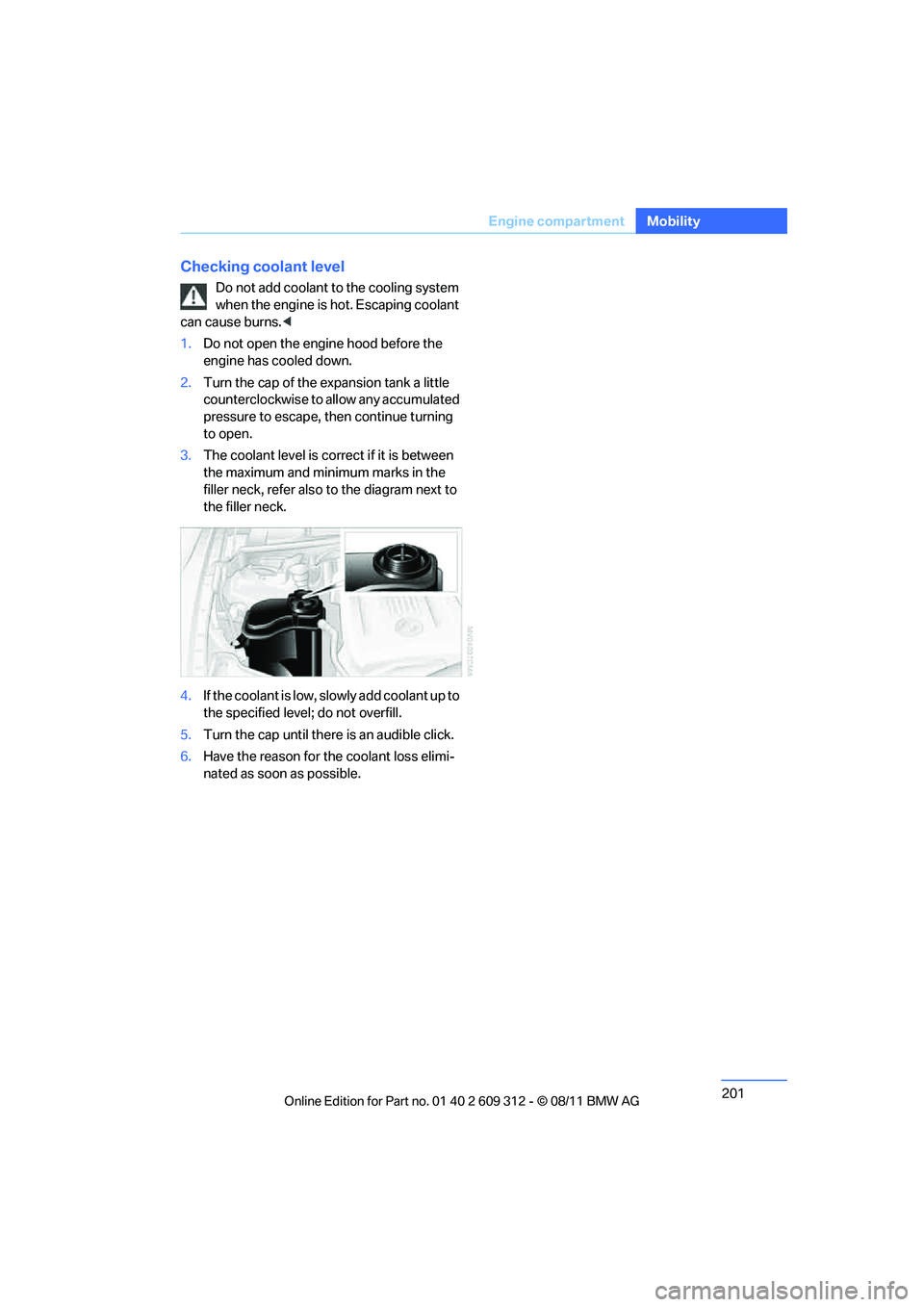 BMW M3 CONVERTIBLE 2012 Owners Manual 201
Engine compartment
Mobility
Checking coolant level
Do not add coolant to
the cooling system
when the engine is hot. Escaping coolant
can cause burns. <
1. Do not open the engine hood before the BMW M3 CONVERTIBLE 2012 Owners Manual 201
Engine compartment
Mobility
Checking coolant level
Do not add coolant to
the cooling system
when the engine is hot. Escaping coolant
can cause burns. <
1. Do not open the engine hood before the