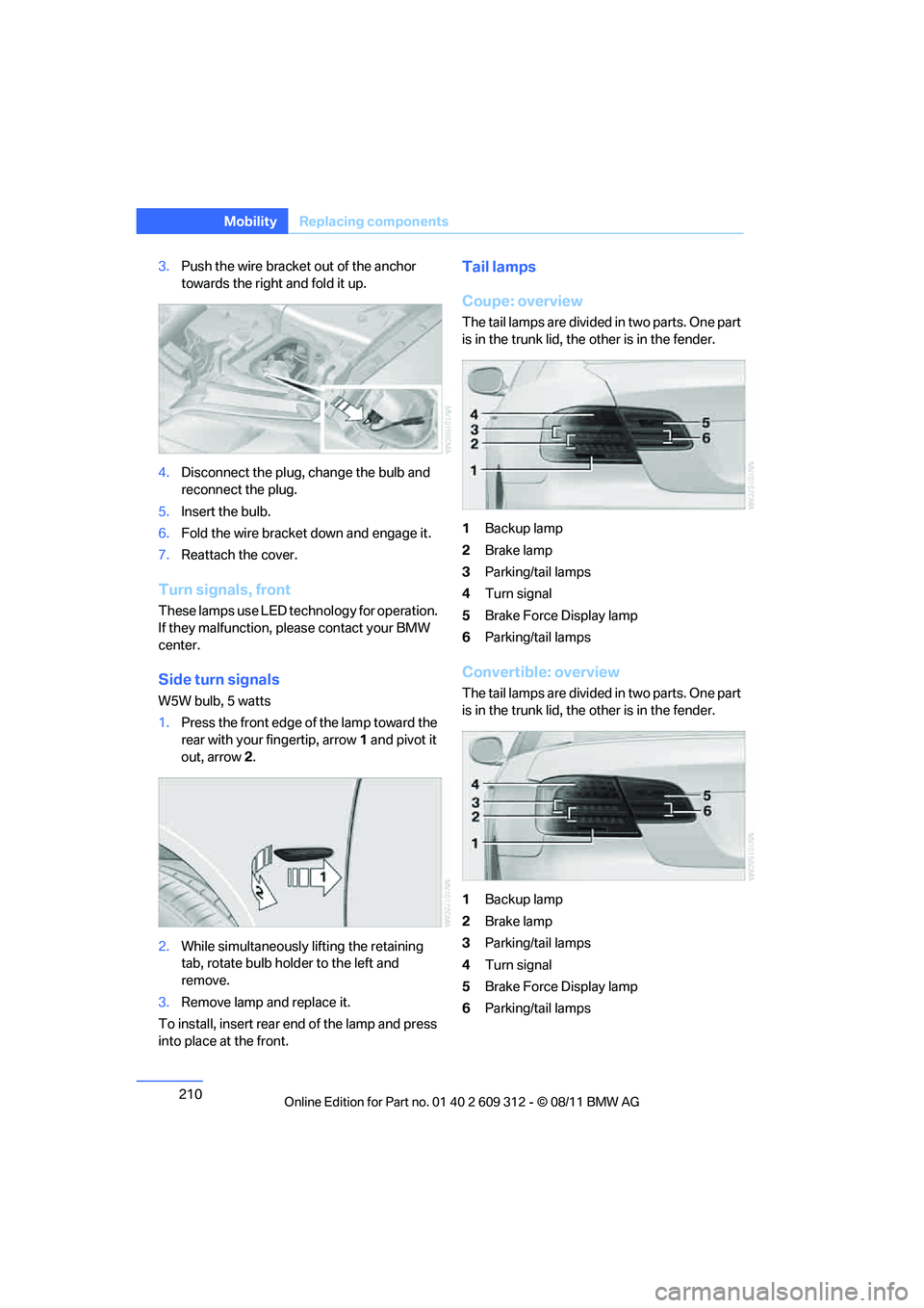 BMW M3 CONVERTIBLE 2012 Owners Manual 210
MobilityReplacing components
3.Push the wire bracket out of the anchor
towards the right and fold it up.
4. Disconnect the plug, change the bulb and
reconnect the plug.
5. Insert the bulb.
6. Fo BMW M3 CONVERTIBLE 2012 Owners Manual 210
MobilityReplacing components
3.Push the wire bracket out of the anchor
towards the right and fold it up.
4. Disconnect the plug, change the bulb and
reconnect the plug.
5. Insert the bulb.
6. Fo