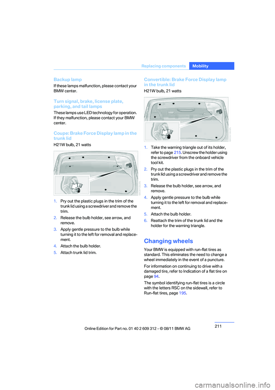 BMW M3 CONVERTIBLE 2012 Owners Manual 211
Replacing components
Mobility
Backup lamp
If these lamps malfunctio
n, please contact your
BMW center.
Turn signal, brake, license plate,
parking, and tail lamps
These lamps use LED technology f BMW M3 CONVERTIBLE 2012 Owners Manual 211
Replacing components
Mobility
Backup lamp
If these lamps malfunctio
n, please contact your
BMW center.
Turn signal, brake, license plate,
parking, and tail lamps
These lamps use LED technology f