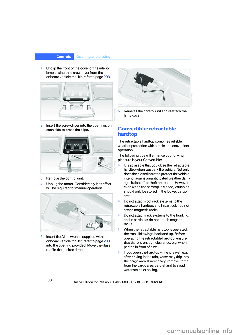 BMW M3 CONVERTIBLE 2012 Owners Guide 38
ControlsOpening and closing
1.Unclip the front of the cover of the interior
lamps using the screwdriver from the
onboard vehicle tool kit, refer to page 208.
2. Insert the screwdriver into the o BMW M3 CONVERTIBLE 2012 Owners Guide 38
ControlsOpening and closing
1.Unclip the front of the cover of the interior
lamps using the screwdriver from the
onboard vehicle tool kit, refer to page 208.
2. Insert the screwdriver into the o