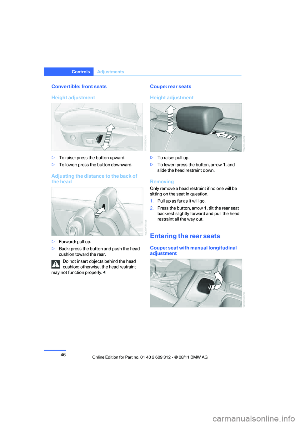BMW M3 CONVERTIBLE 2012 Service Manual 46
ControlsAdjustments
Convertible: front seats
Height adjustment
>To raise: press the button upward.
> To lower: press the button downward.
Adjusting the distance to the back of 
the head
>Forward: p